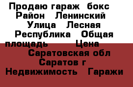 Продаю гараж (бокс) › Район ­ Ленинский › Улица ­ Лесная Республика › Общая площадь ­ 24 › Цена ­ 240 000 - Саратовская обл., Саратов г. Недвижимость » Гаражи   